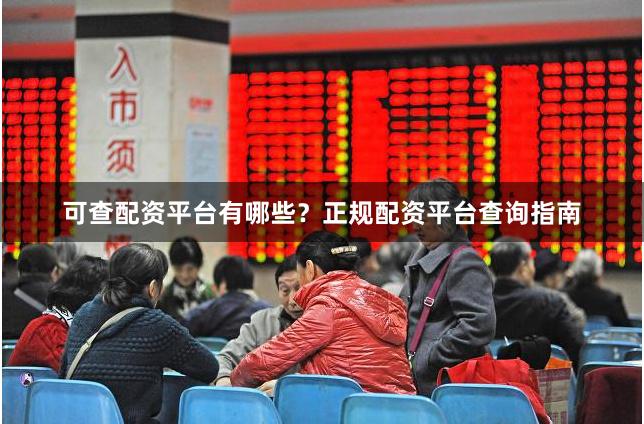可查配资平台有哪些？正规配资平台查询指南