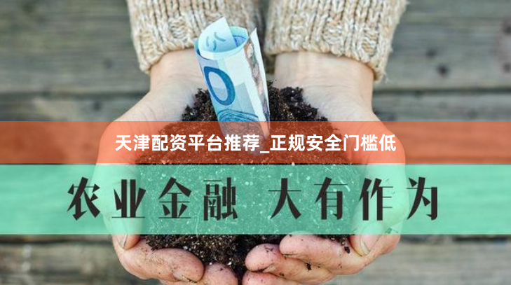 天津配资平台推荐_正规安全门槛低