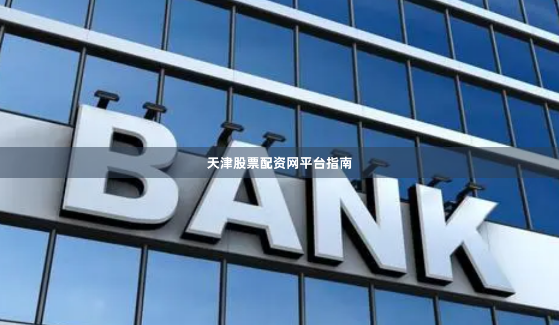 天津股票配资网平台指南