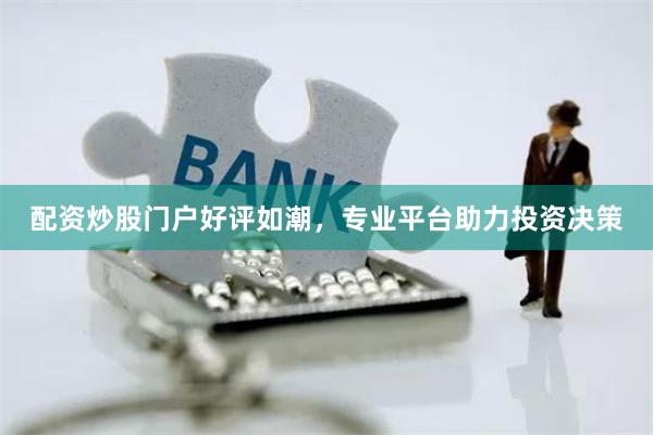 配资炒股门户好评如潮，专业平台助力投资决策