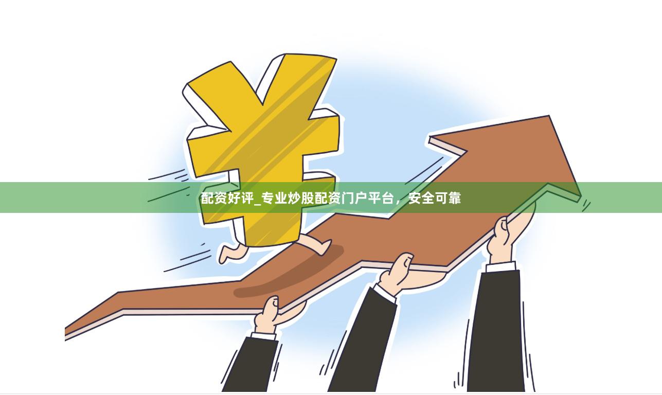配资好评_专业炒股配资门户平台，安全可靠