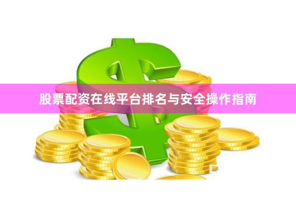 股票配资在线平台排名与安全操作指南