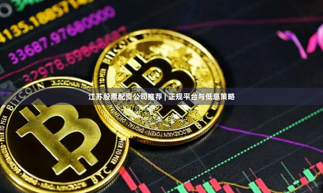 江苏股票配资公司推荐 | 正规平台与低息策略