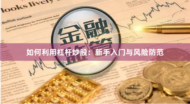 如何利用杠杆炒股：新手入门与风险防范