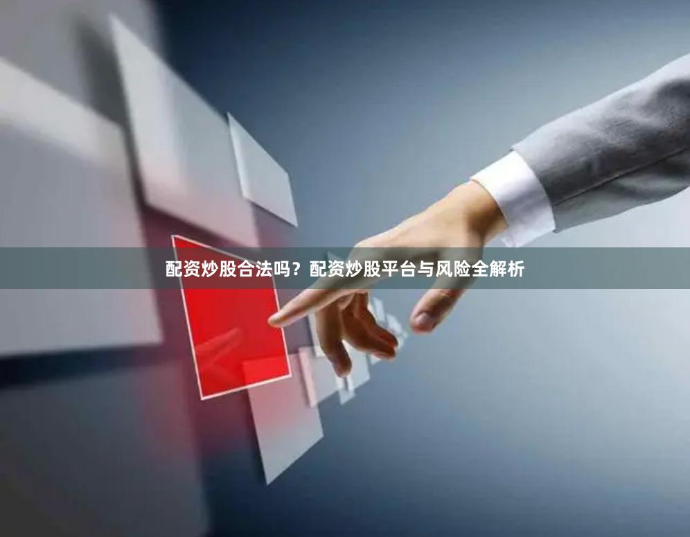 配资炒股合法吗？配资炒股平台与风险全解析