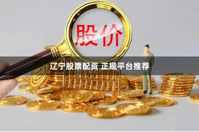 辽宁股票配资 正规平台推荐