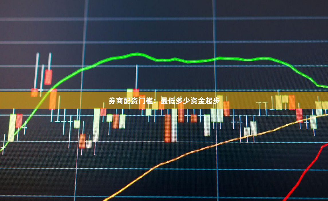 券商配资门槛：最低多少资金起步