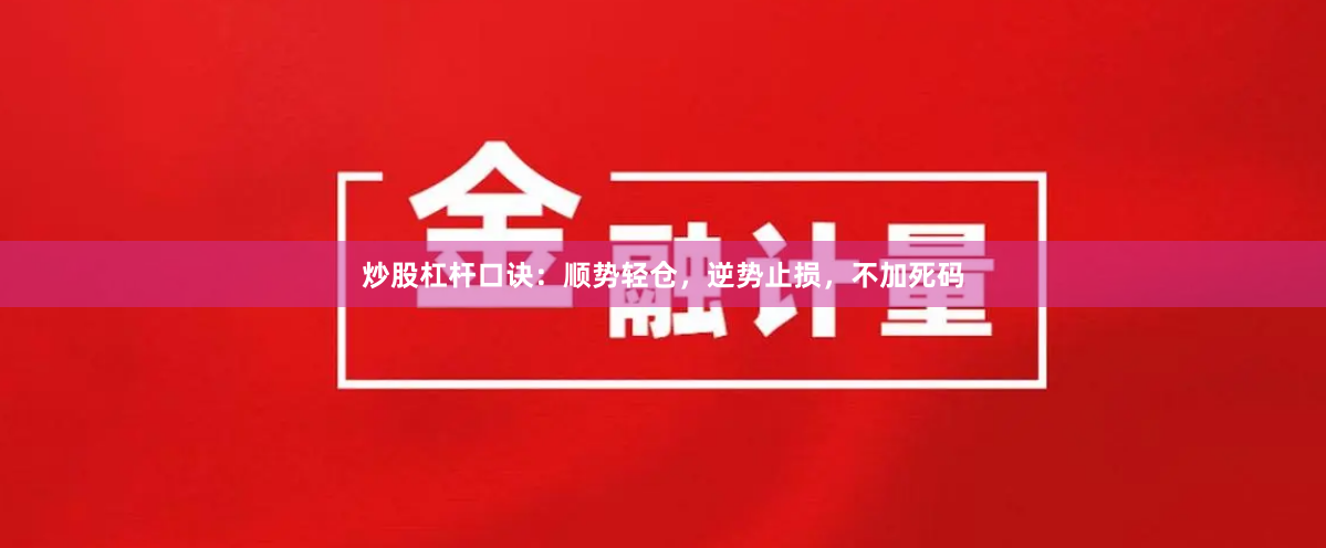 炒股杠杆口诀：顺势轻仓，逆势止损，不加死码