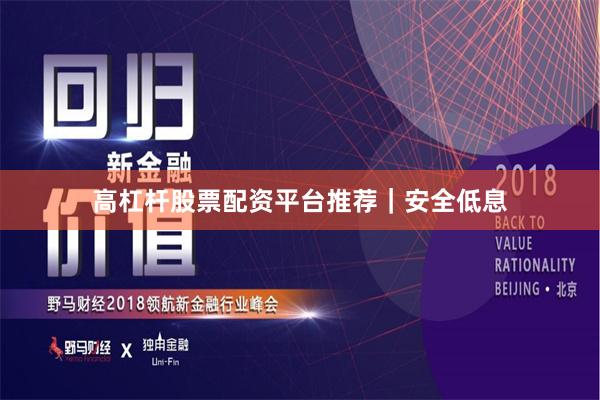高杠杆股票配资平台推荐｜安全低息