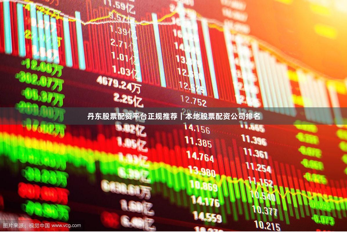 丹东股票配资平台正规推荐｜本地股票配资公司排名