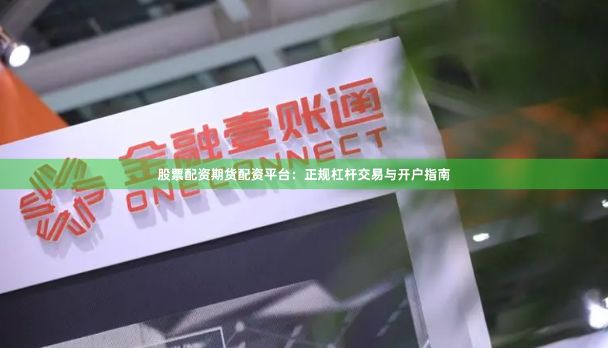 股票配资期货配资平台：正规杠杆交易与开户指南