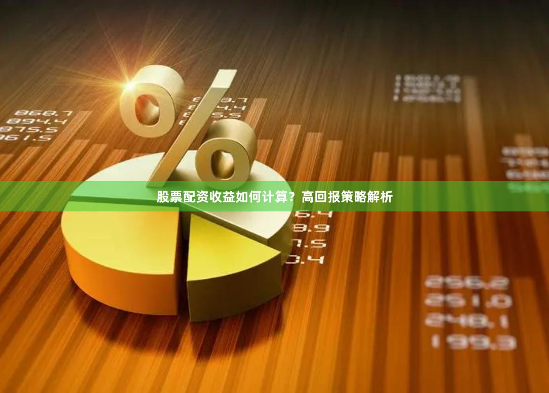 股票配资收益如何计算？高回报策略解析