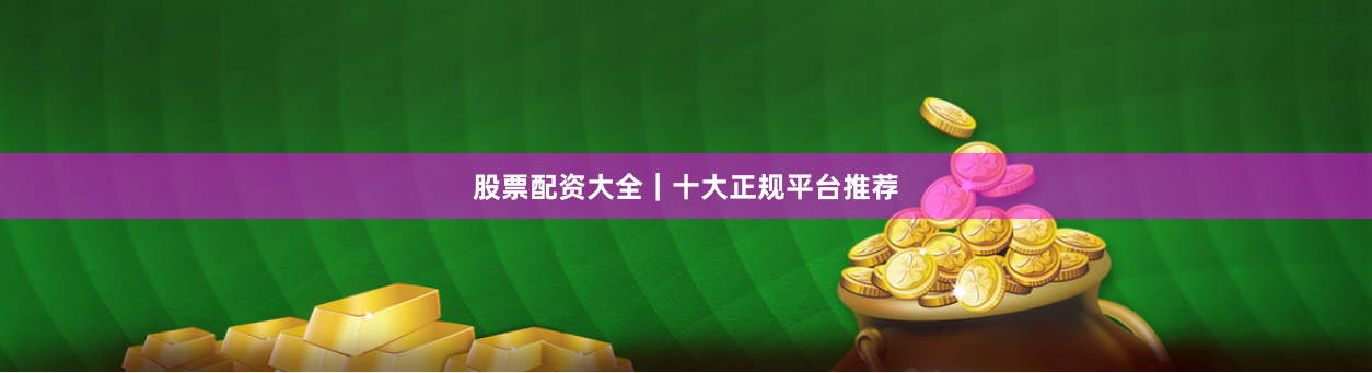 股票配资大全|十大正规平台推荐