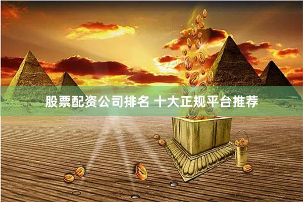 股票配资公司排名 十大正规平台推荐