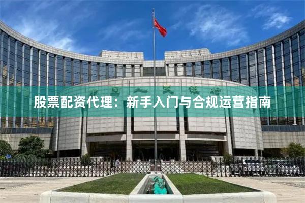 股票配资代理：新手入门与合规运营指南