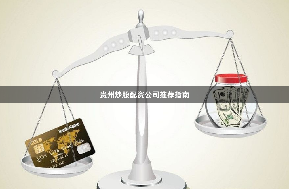 贵州炒股配资公司推荐指南