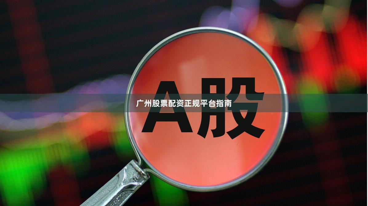 广州股票配资正规平台指南