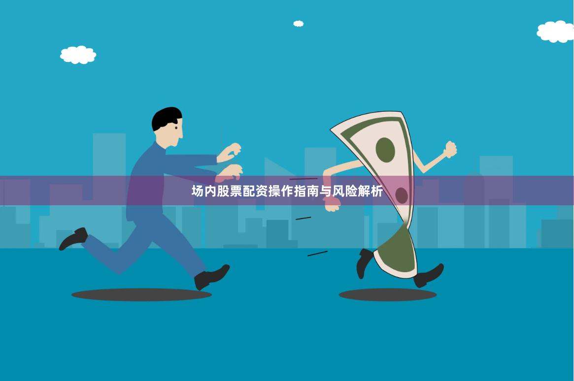 场内股票配资操作指南与风险解析