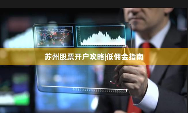 苏州股票开户攻略|低佣金指南