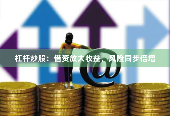 杠杆炒股：借资放大收益，风险同步倍增