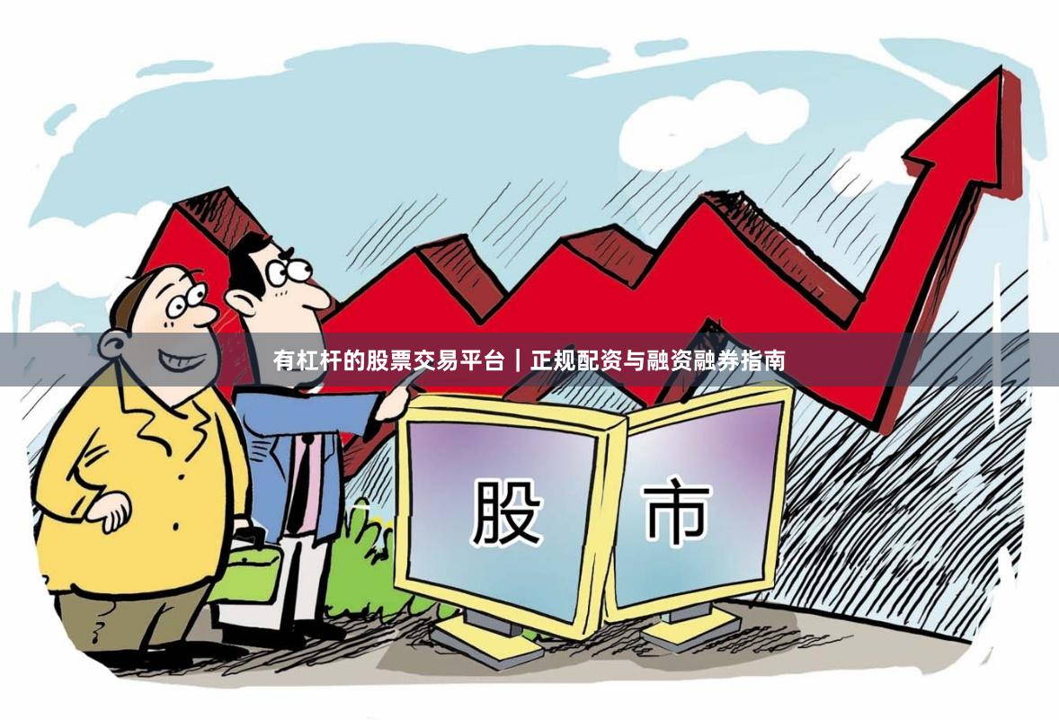有杠杆的股票交易平台｜正规配资与融资融券指南