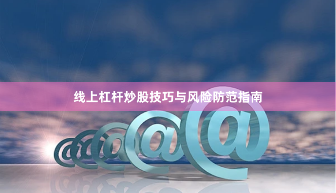 线上杠杆炒股技巧与风险防范指南