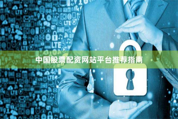 中国股票配资网站平台推荐指南