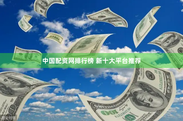 中国配资网排行榜 新十大平台推荐