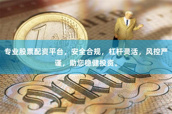 专业股票配资平台,安全合规,杠杆灵活,风控严谨,助您稳健投资。