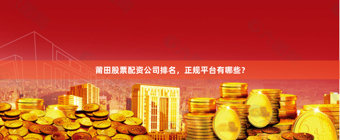 莆田股票配资公司排名，正规平台有哪些？
