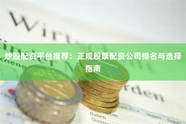 炒股配资平台推荐：正规股票配资公司排名与选择指南