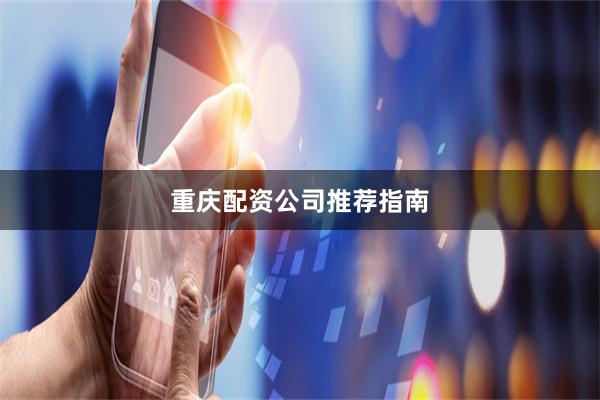 重庆配资公司推荐指南
