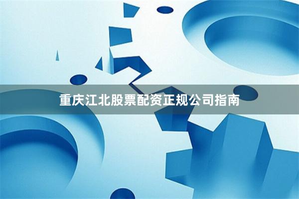 重庆江北股票配资正规公司指南
