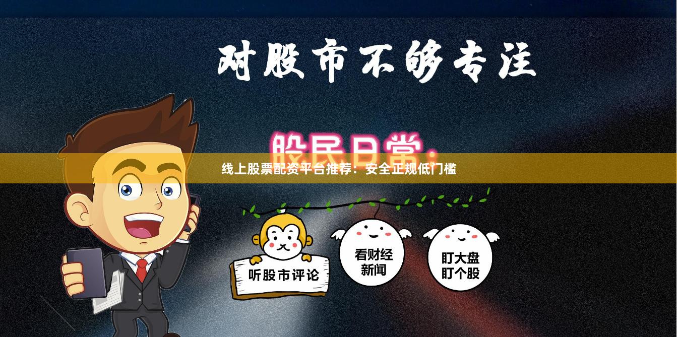 线上股票配资平台推荐：安全正规低门槛