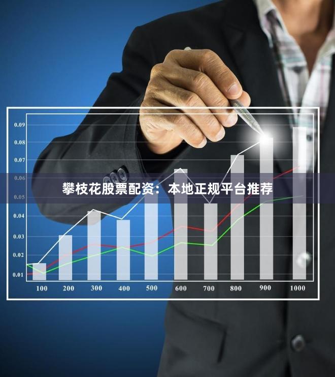 攀枝花股票配资：本地正规平台推荐