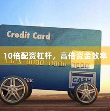10倍配资杠杆，高倍资金效率