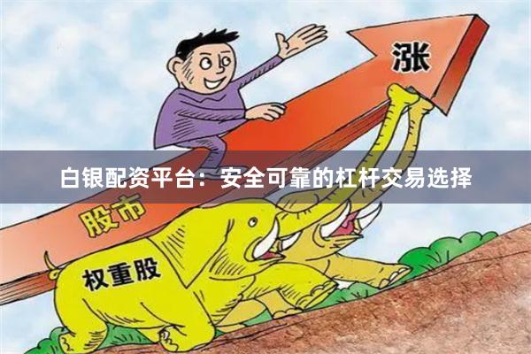 白银配资平台：安全可靠的杠杆交易选择