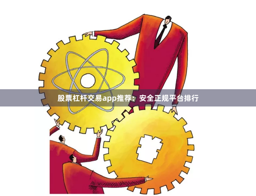 股票杠杆交易app推荐：安全正规平台排行