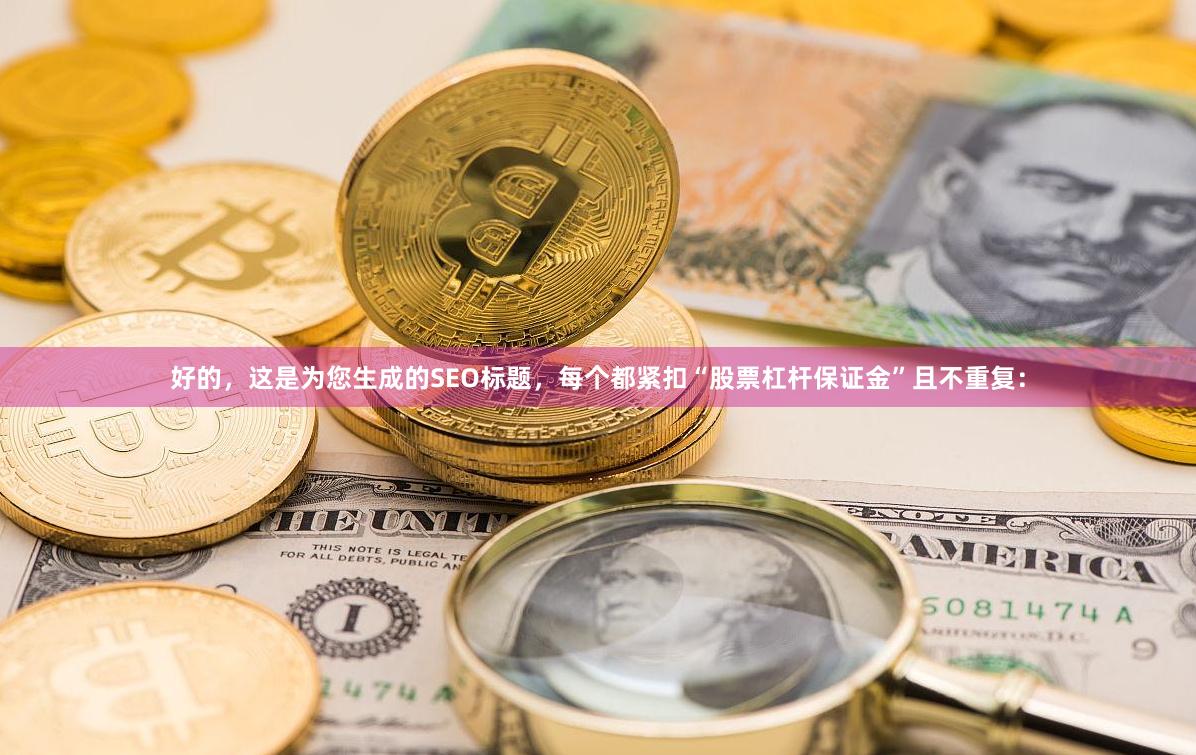好的，这是为您生成的SEO标题，每个都紧扣“股票杠杆保证金”且不重复：
