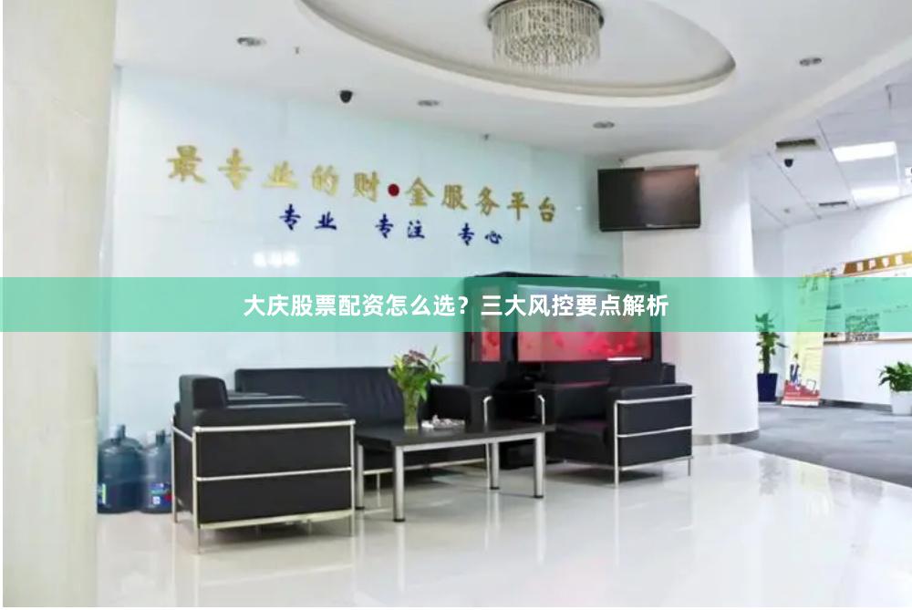 大庆股票配资怎么选？三大风控要点解析