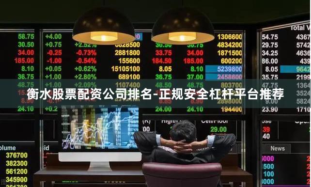 衡水股票配资公司排名-正规安全杠杆平台推荐