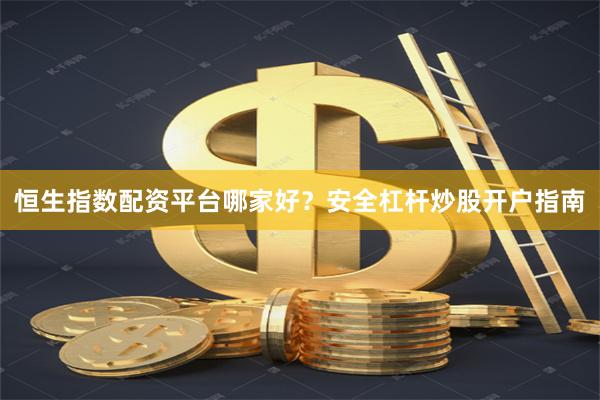 恒生指数配资平台哪家好？安全杠杆炒股开户指南