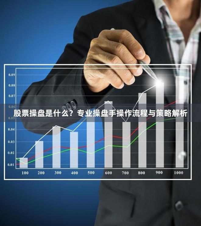 股票操盘是什么？专业操盘手操作流程与策略解析